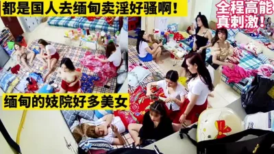 []缅甸妓院大曝光个个都是美女卖淫真刺激【这女的可以约看下面简界】